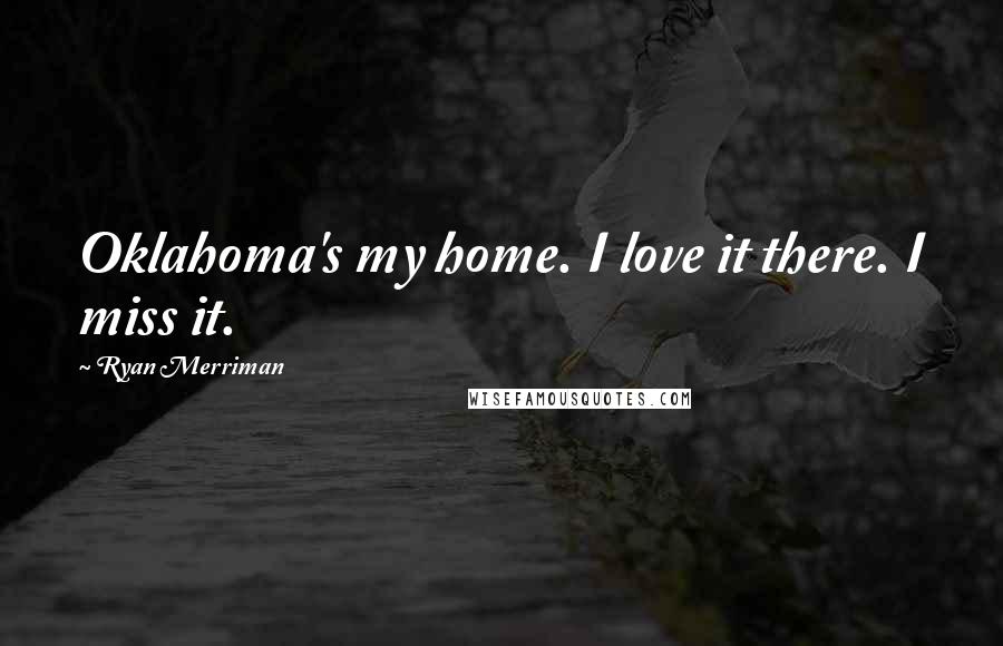 Ryan Merriman Quotes: Oklahoma's my home. I love it there. I miss it.