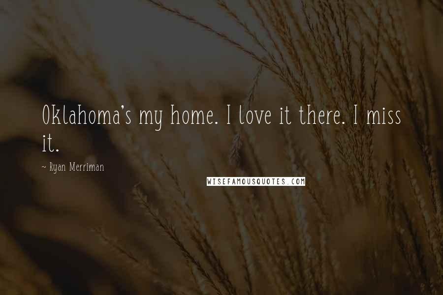 Ryan Merriman Quotes: Oklahoma's my home. I love it there. I miss it.