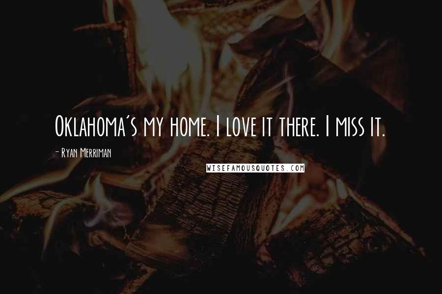 Ryan Merriman Quotes: Oklahoma's my home. I love it there. I miss it.