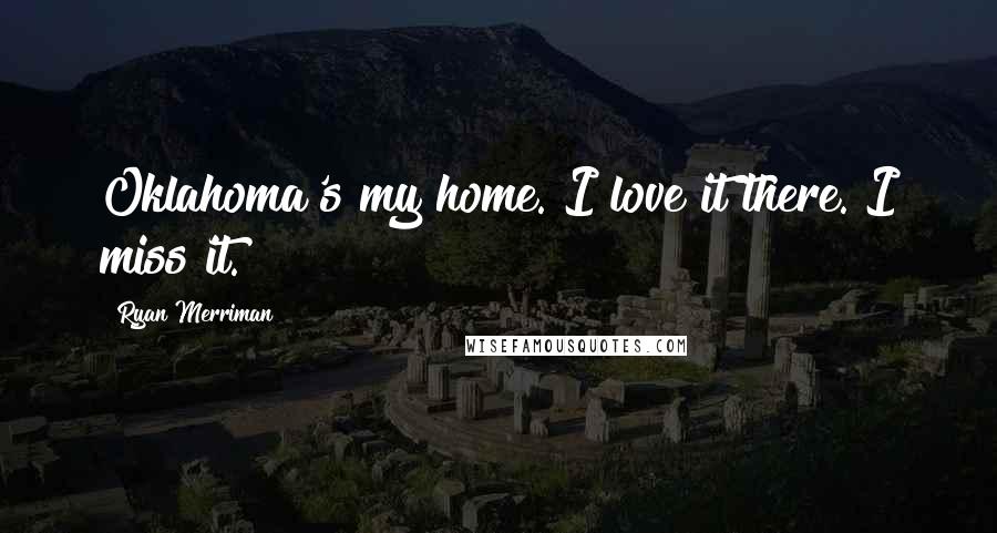 Ryan Merriman Quotes: Oklahoma's my home. I love it there. I miss it.