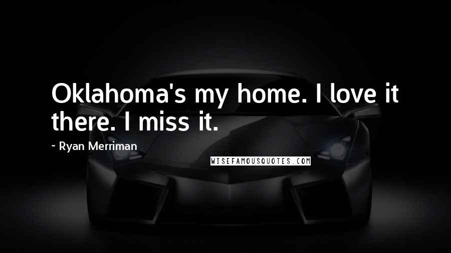 Ryan Merriman Quotes: Oklahoma's my home. I love it there. I miss it.