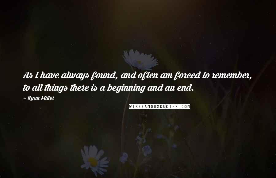 Ryan Miller Quotes: As I have always found, and often am forced to remember, to all things there is a beginning and an end.