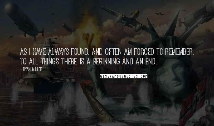 Ryan Miller Quotes: As I have always found, and often am forced to remember, to all things there is a beginning and an end.