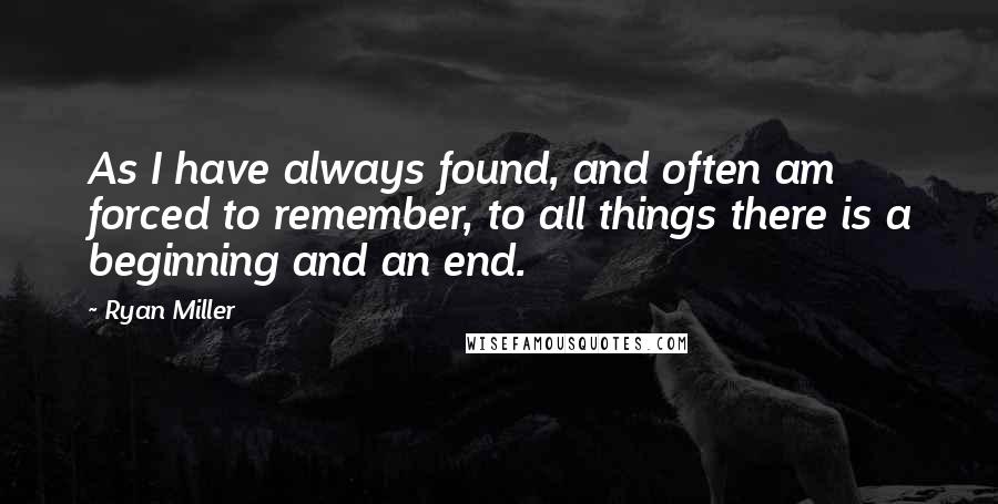 Ryan Miller Quotes: As I have always found, and often am forced to remember, to all things there is a beginning and an end.