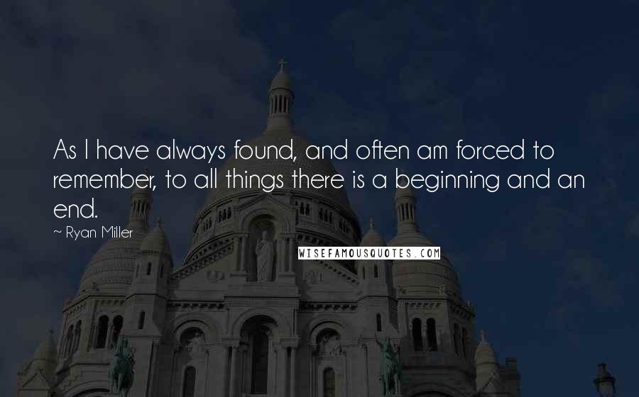 Ryan Miller Quotes: As I have always found, and often am forced to remember, to all things there is a beginning and an end.