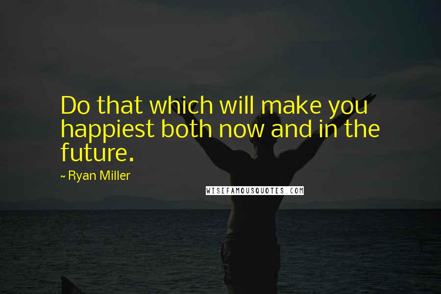 Ryan Miller Quotes: Do that which will make you happiest both now and in the future.