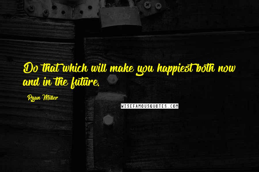 Ryan Miller Quotes: Do that which will make you happiest both now and in the future.