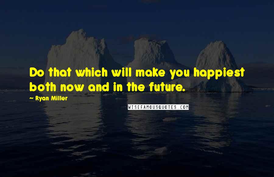 Ryan Miller Quotes: Do that which will make you happiest both now and in the future.