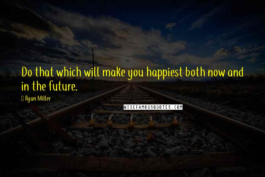 Ryan Miller Quotes: Do that which will make you happiest both now and in the future.