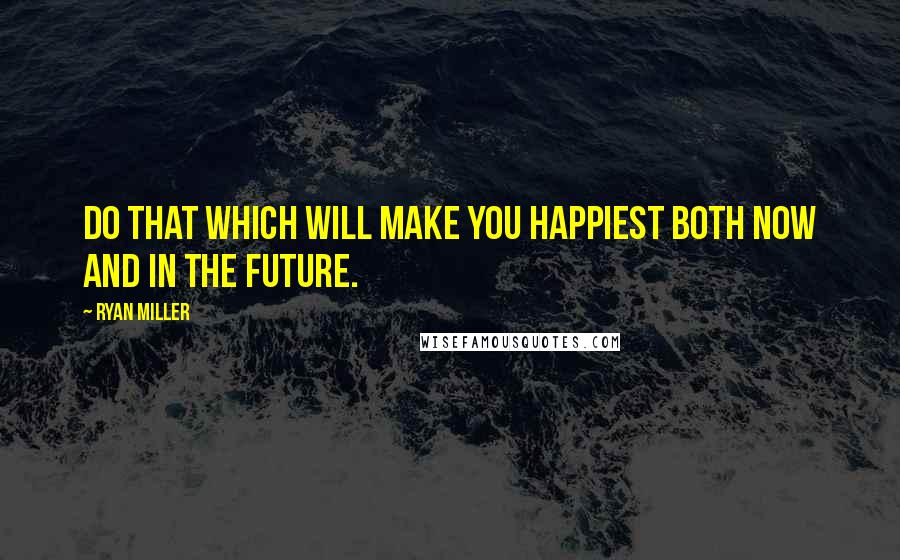 Ryan Miller Quotes: Do that which will make you happiest both now and in the future.