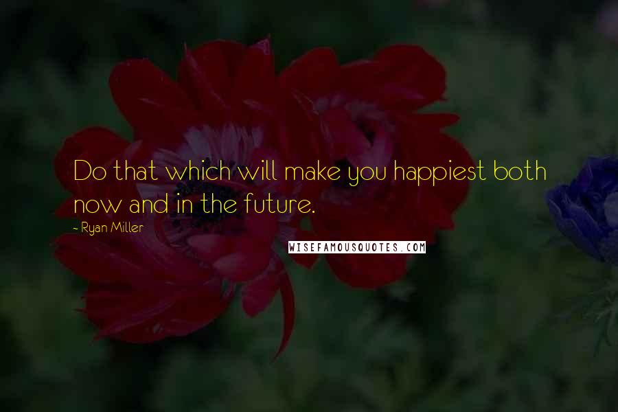 Ryan Miller Quotes: Do that which will make you happiest both now and in the future.