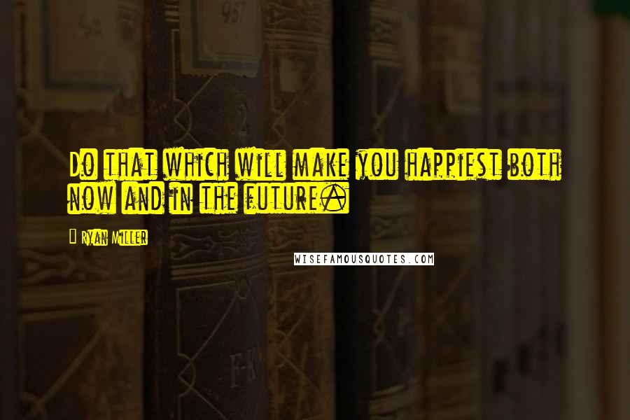 Ryan Miller Quotes: Do that which will make you happiest both now and in the future.