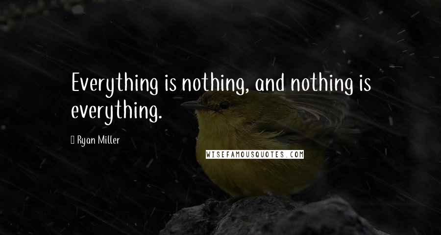 Ryan Miller Quotes: Everything is nothing, and nothing is everything.