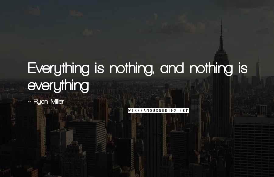 Ryan Miller Quotes: Everything is nothing, and nothing is everything.