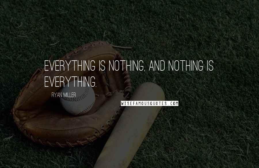 Ryan Miller Quotes: Everything is nothing, and nothing is everything.