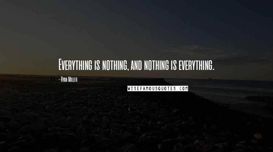 Ryan Miller Quotes: Everything is nothing, and nothing is everything.