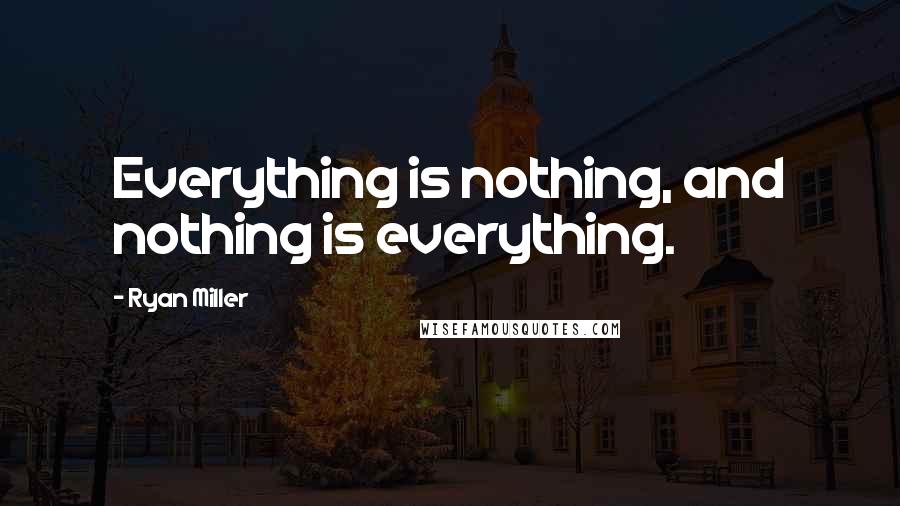 Ryan Miller Quotes: Everything is nothing, and nothing is everything.