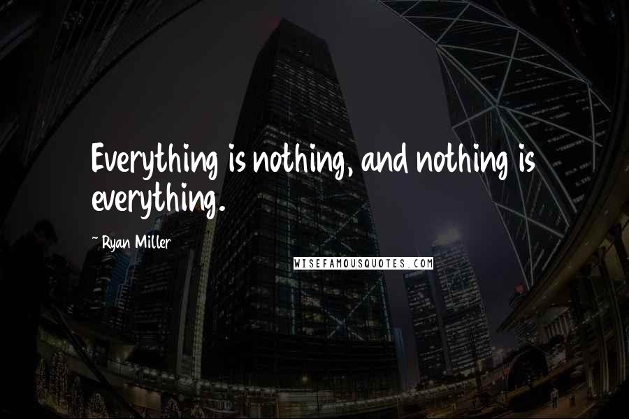 Ryan Miller Quotes: Everything is nothing, and nothing is everything.