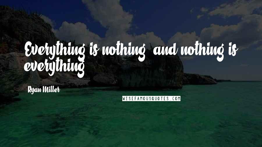 Ryan Miller Quotes: Everything is nothing, and nothing is everything.