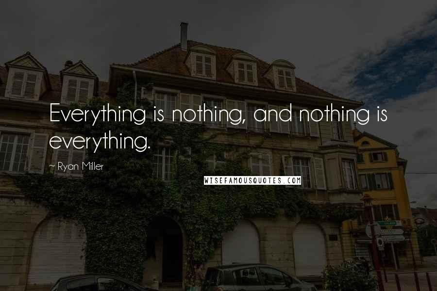 Ryan Miller Quotes: Everything is nothing, and nothing is everything.