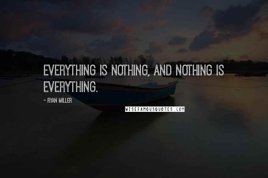 Ryan Miller Quotes: Everything is nothing, and nothing is everything.