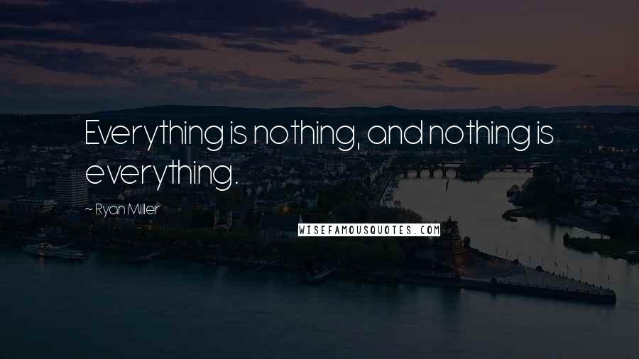 Ryan Miller Quotes: Everything is nothing, and nothing is everything.