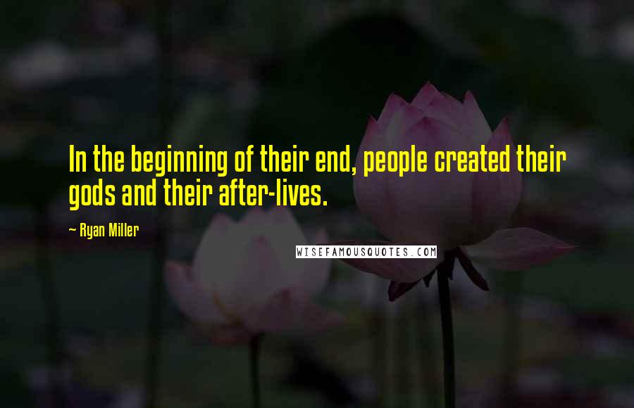Ryan Miller Quotes: In the beginning of their end, people created their gods and their after-lives.