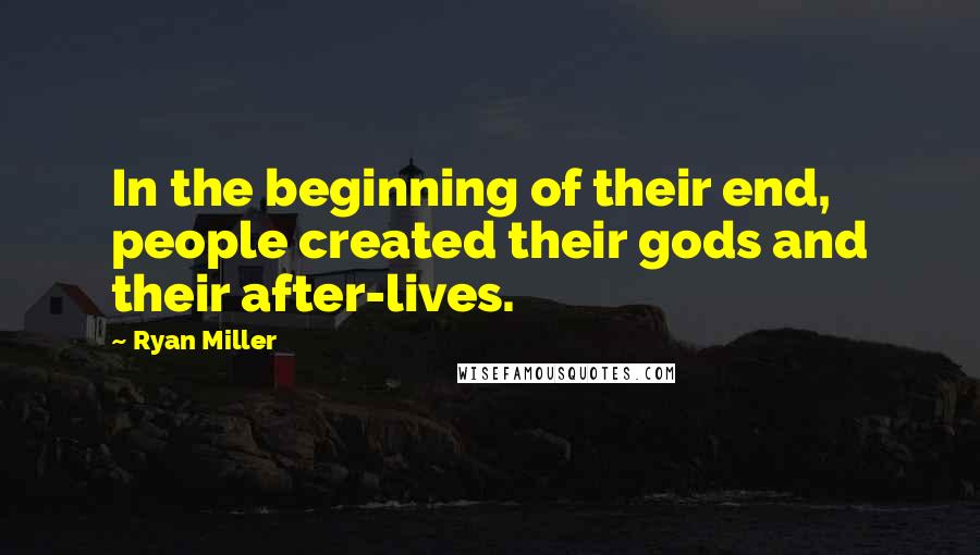 Ryan Miller Quotes: In the beginning of their end, people created their gods and their after-lives.