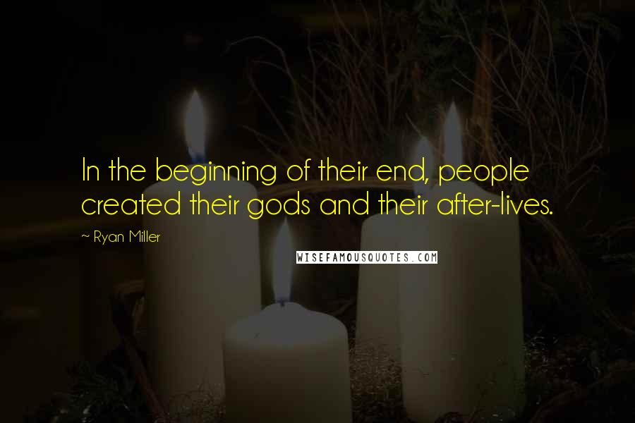 Ryan Miller Quotes: In the beginning of their end, people created their gods and their after-lives.