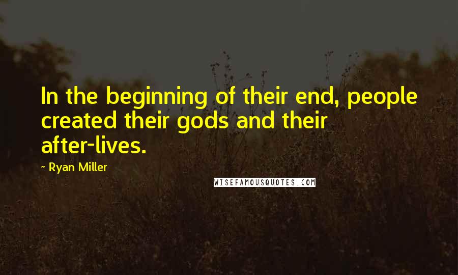 Ryan Miller Quotes: In the beginning of their end, people created their gods and their after-lives.