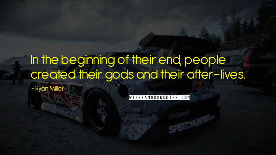 Ryan Miller Quotes: In the beginning of their end, people created their gods and their after-lives.