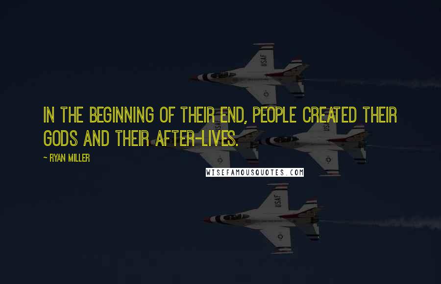 Ryan Miller Quotes: In the beginning of their end, people created their gods and their after-lives.