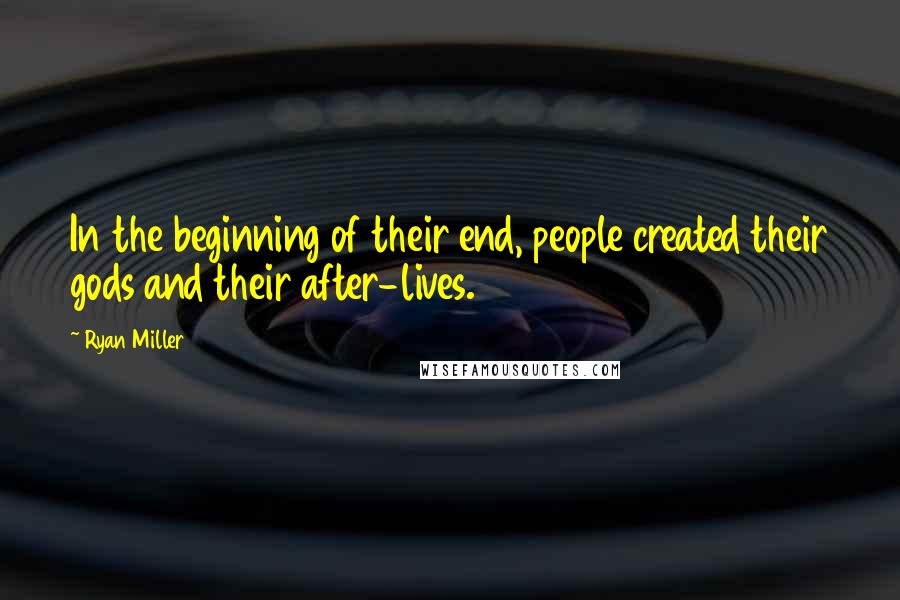 Ryan Miller Quotes: In the beginning of their end, people created their gods and their after-lives.