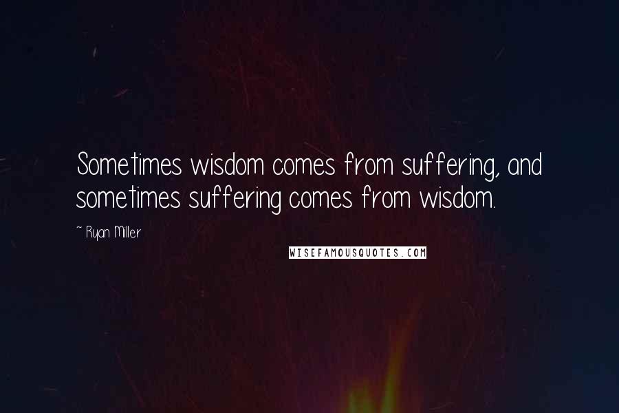 Ryan Miller Quotes: Sometimes wisdom comes from suffering, and sometimes suffering comes from wisdom.
