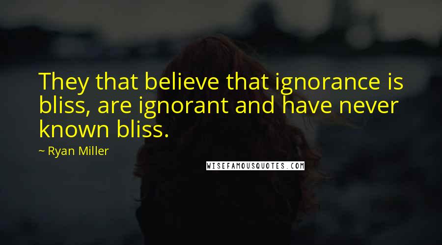 Ryan Miller Quotes: They that believe that ignorance is bliss, are ignorant and have never known bliss.