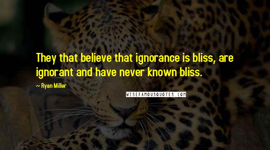 Ryan Miller Quotes: They that believe that ignorance is bliss, are ignorant and have never known bliss.