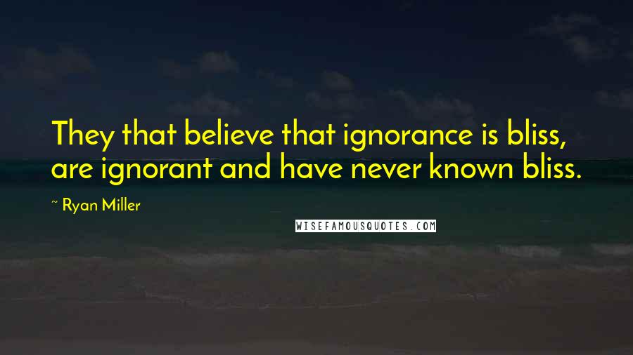 Ryan Miller Quotes: They that believe that ignorance is bliss, are ignorant and have never known bliss.