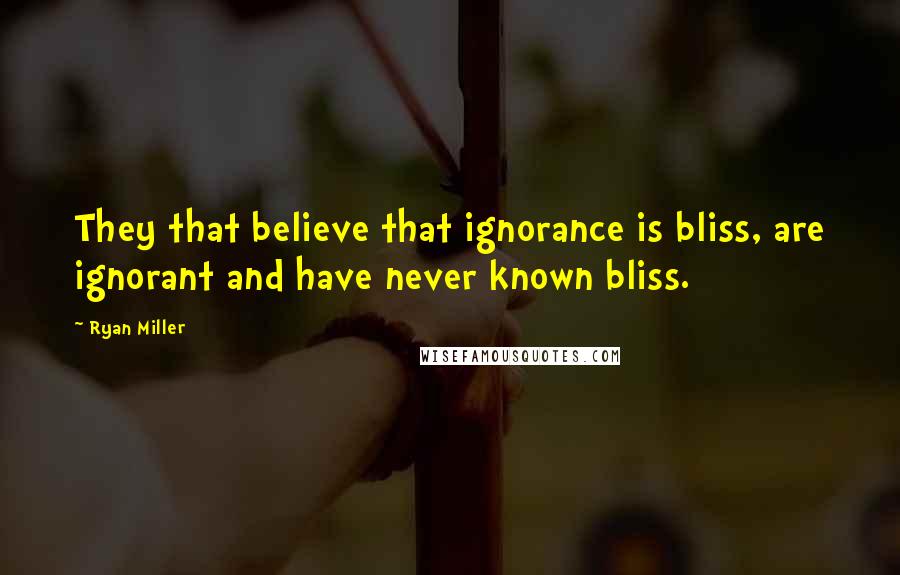 Ryan Miller Quotes: They that believe that ignorance is bliss, are ignorant and have never known bliss.