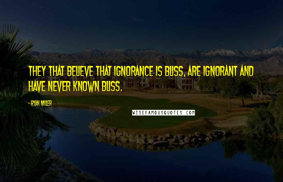 Ryan Miller Quotes: They that believe that ignorance is bliss, are ignorant and have never known bliss.