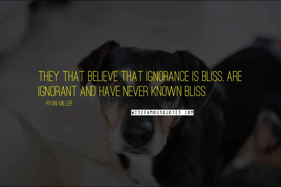 Ryan Miller Quotes: They that believe that ignorance is bliss, are ignorant and have never known bliss.