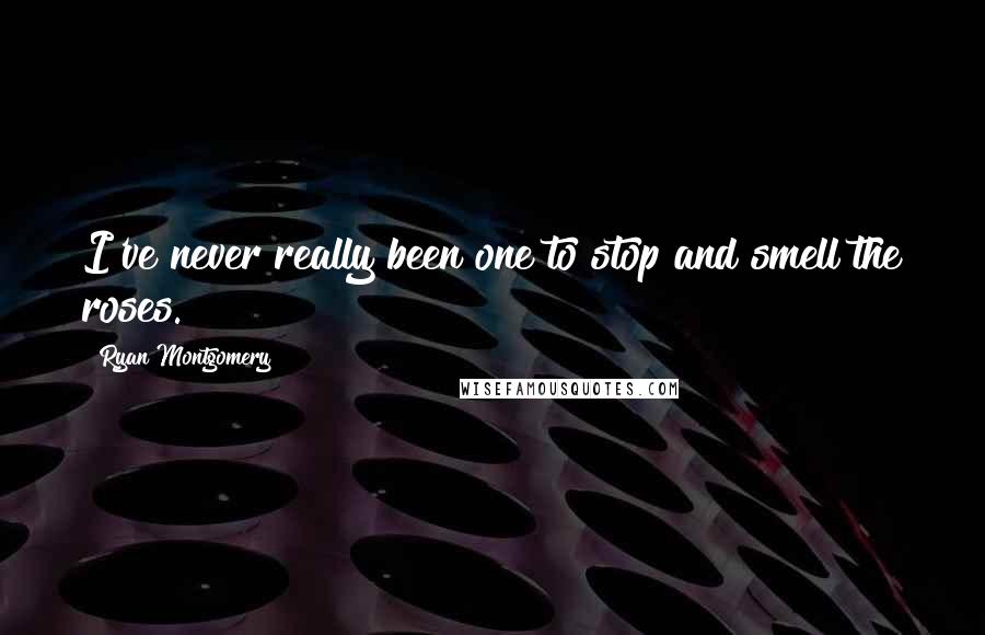 Ryan Montgomery Quotes: I've never really been one to stop and smell the roses.