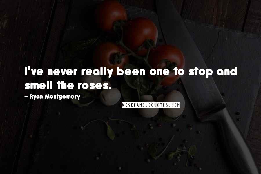 Ryan Montgomery Quotes: I've never really been one to stop and smell the roses.