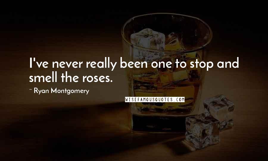 Ryan Montgomery Quotes: I've never really been one to stop and smell the roses.