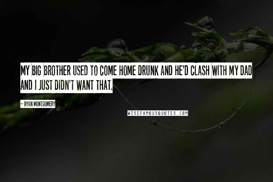 Ryan Montgomery Quotes: My big brother used to come home drunk and he'd clash with my dad and I just didn't want that.
