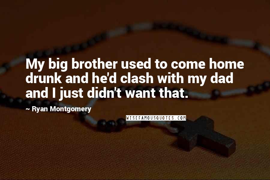 Ryan Montgomery Quotes: My big brother used to come home drunk and he'd clash with my dad and I just didn't want that.