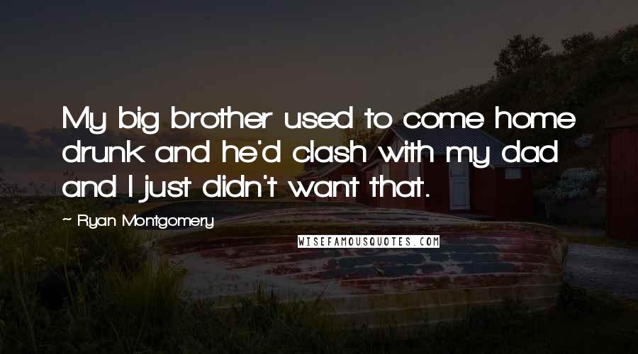 Ryan Montgomery Quotes: My big brother used to come home drunk and he'd clash with my dad and I just didn't want that.