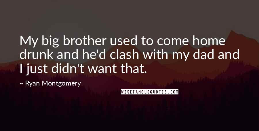 Ryan Montgomery Quotes: My big brother used to come home drunk and he'd clash with my dad and I just didn't want that.