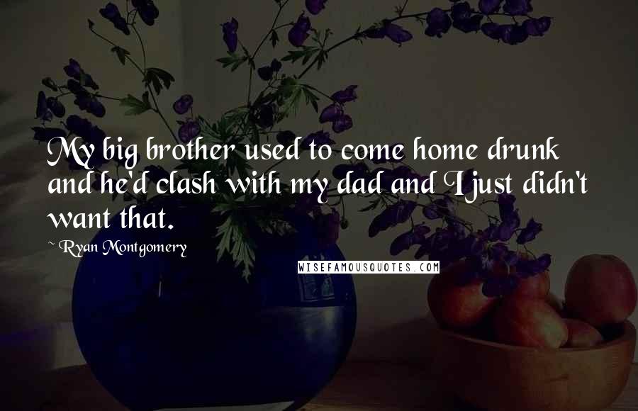 Ryan Montgomery Quotes: My big brother used to come home drunk and he'd clash with my dad and I just didn't want that.