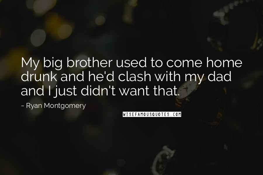 Ryan Montgomery Quotes: My big brother used to come home drunk and he'd clash with my dad and I just didn't want that.