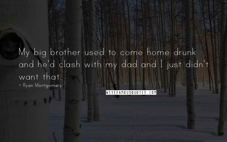 Ryan Montgomery Quotes: My big brother used to come home drunk and he'd clash with my dad and I just didn't want that.